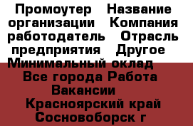 Промоутер › Название организации ­ Компания-работодатель › Отрасль предприятия ­ Другое › Минимальный оклад ­ 1 - Все города Работа » Вакансии   . Красноярский край,Сосновоборск г.